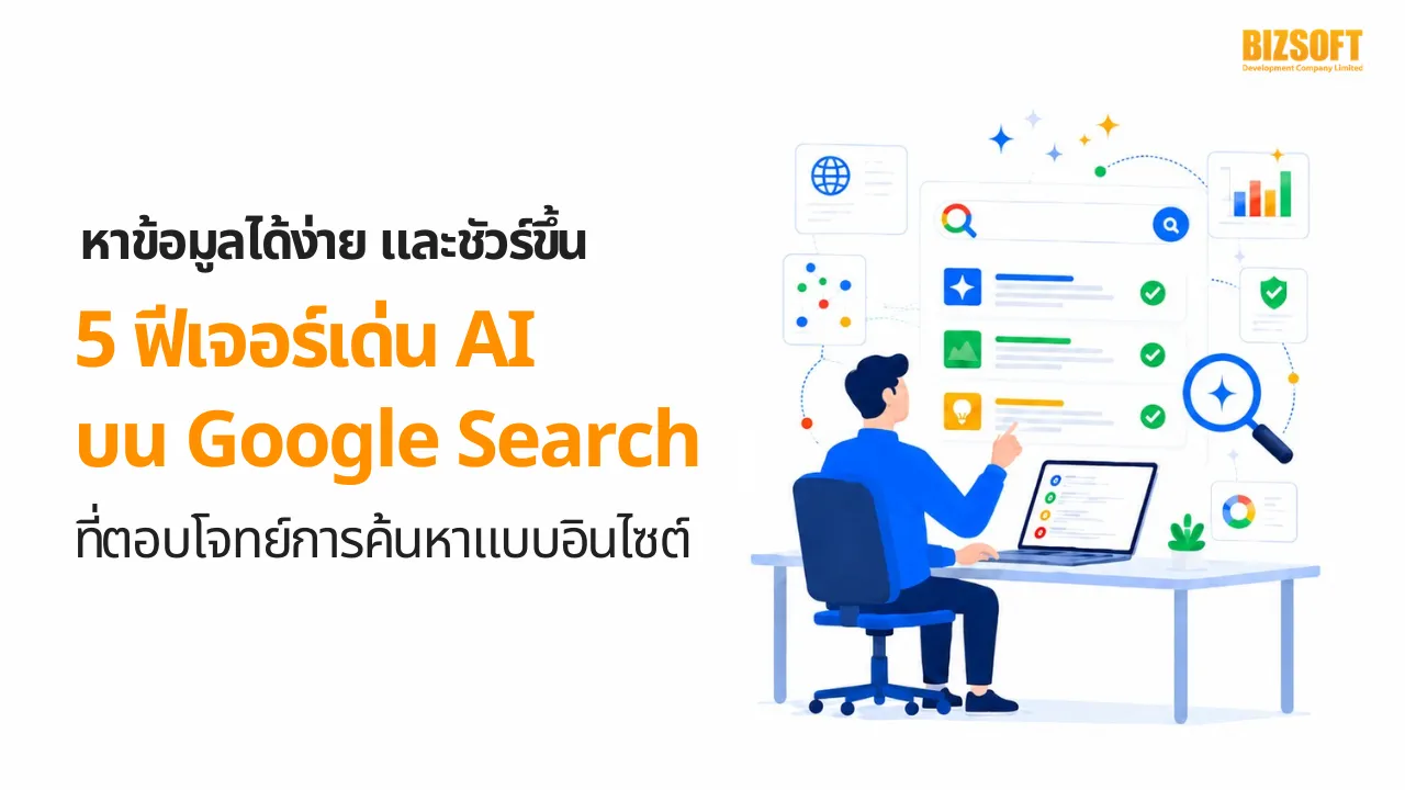 หาข้อมูลได้ง่าย และชัวร์ขึ้น 5 ฟีเจอร์เด่น AI บน Google Search ที่ตอบโจทย์การค้นหาแบบอินไซต์